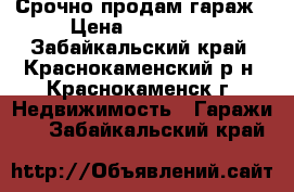 Срочно продам гараж › Цена ­ 150 000 - Забайкальский край, Краснокаменский р-н, Краснокаменск г. Недвижимость » Гаражи   . Забайкальский край